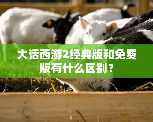 大话西游2经典版和免费版有什么区别？