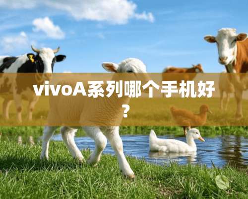 vivoA系列哪个手机好？