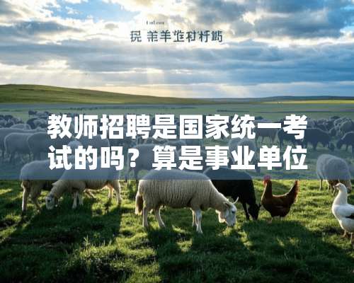 教师招聘是国家统一考试的吗？算是事业单位么？有编制吗