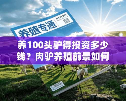 养100头驴得投资多少钱？肉驴养殖前景如何