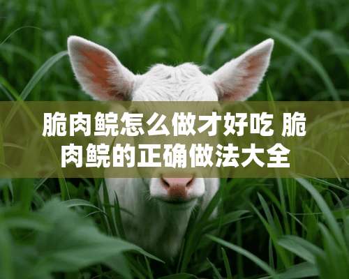 脆肉鲩怎么做才好吃 脆肉鲩的正确做法大全