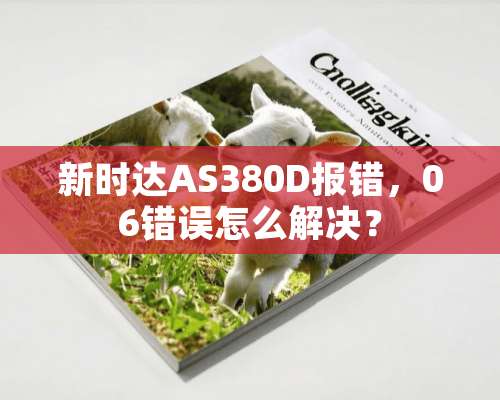 新时达AS380D报错，06错误怎么解决？