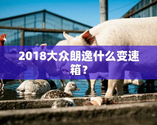 2018大众朗逸什么变速箱？