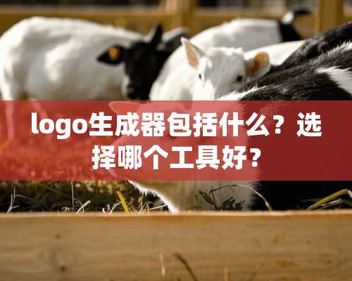 logo生成器包括什么？选择哪个工具好？