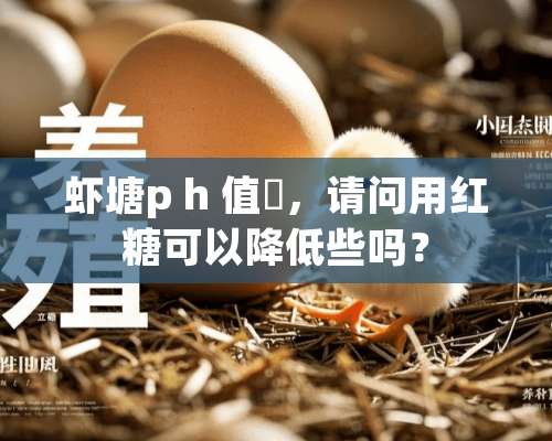 虾塘p h 值髙，请问用红糖可以降低些吗？