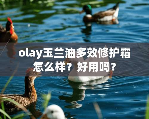 olay玉兰油多效修护霜怎么样？好用吗？