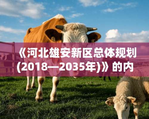 《河北雄安新区总体规划(2018—2035年)》的内容是什么？