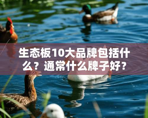 生态板10大品牌包括什么？通常什么牌子好？