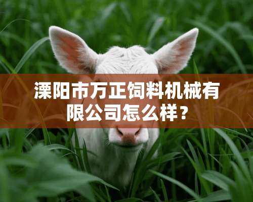 溧阳市万正饲料机械有限公司怎么样？