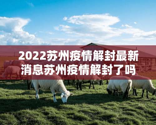 2022苏州疫情解封最新消息苏州疫情解封了吗？