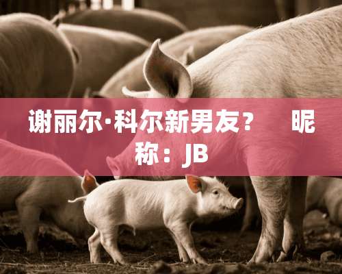 谢丽尔·科尔新男友？　昵称：JB