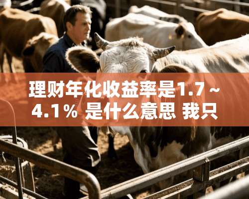 理财年化收益率是1.7～4.1％ 是什么意思 我只知道固定的是什么意思？