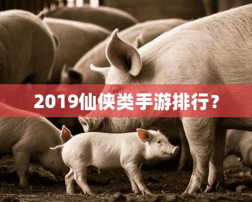 2019仙侠类手游排行？