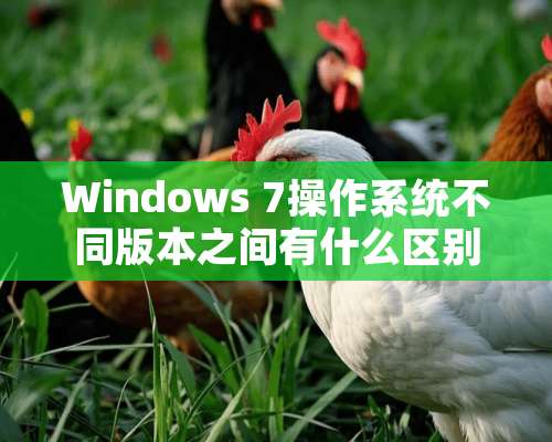 Windows 7操作系统不同版本之间有什么区别？