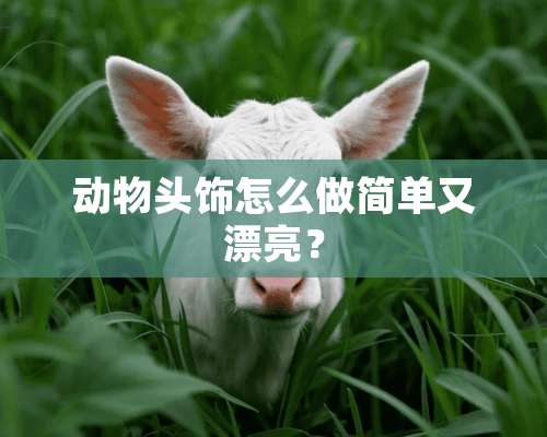 动物头饰怎么做简单又漂亮？