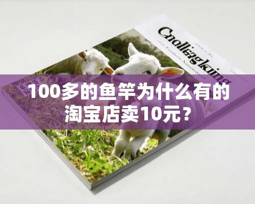 100多的鱼竿为什么有的淘宝店卖10元？