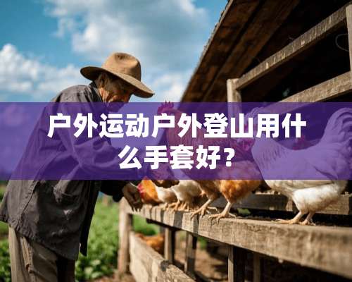 户外运动户外登山用什么手套好？