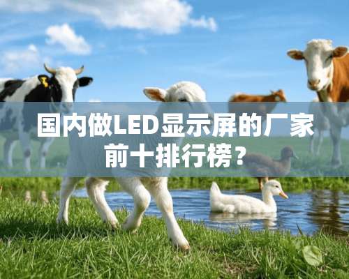 国内做LED显示屏的厂家前十排行榜？