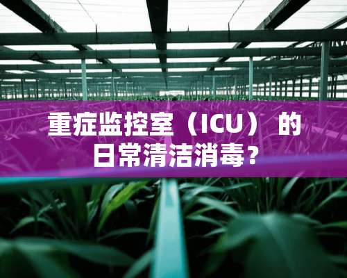 重症监控室（ICU） 的日常清洁消毒？