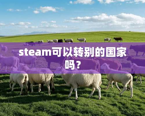 steam可以转别的国家吗？