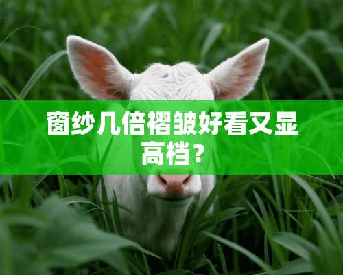 窗纱几倍褶皱好看又显高档？