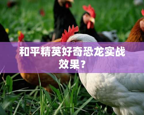 和平精英好奇恐龙实战效果？