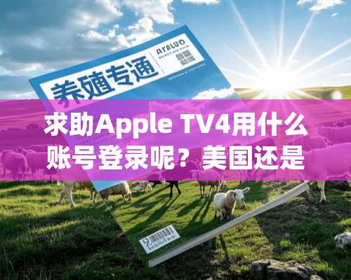 求助Apple TV4用什么账号登录呢？美国还是香港的呢