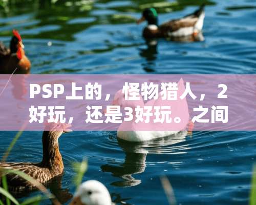 PSP上的，怪物猎人，2好玩，还是3好玩。之间有什么差距？