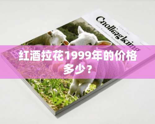 红酒拉花1999年的价格多少？