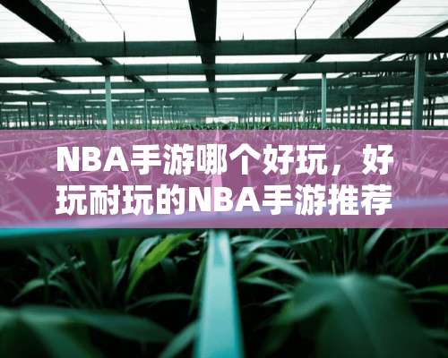 NBA手游哪个好玩，好玩耐玩的NBA手游推荐？