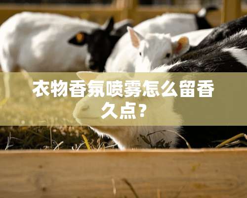 衣物香氛喷雾怎么留香久点？