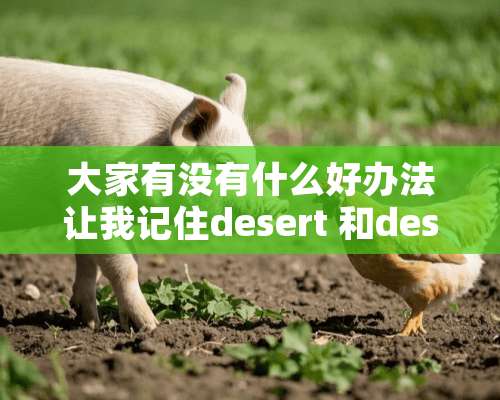 大家有没有什么好办法让我记住desert 和dessert 分别代表甜点和沙漠啊？？我老是弄混