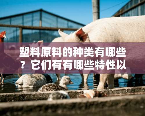 塑料原料的种类有哪些？它们有有哪些特性以及成分呢？