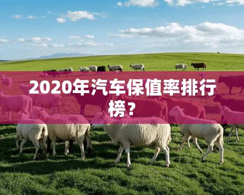 2020年汽车保值率排行榜？