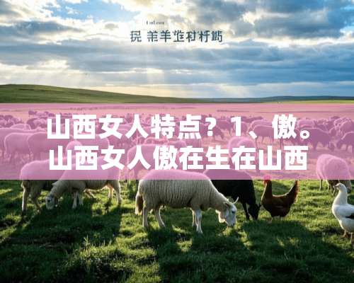 山西女人特点？1、傲。山西女人傲在生在山西