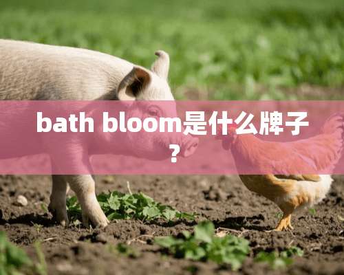 bath bloom是什么牌子？