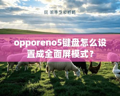 opporeno5键盘怎么设置成全面屏模式？