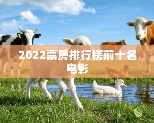 2022票房排行榜前十名电影