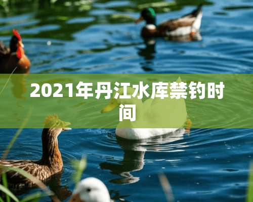 2021年丹江水库禁钓时间