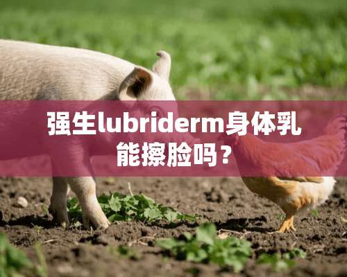 强生lubriderm身体*能擦脸吗？