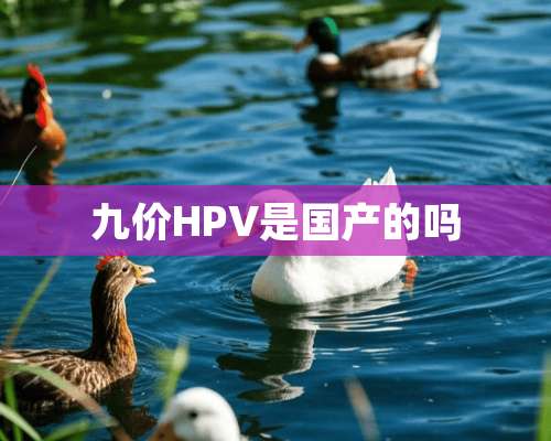 九价HPV是国产的吗