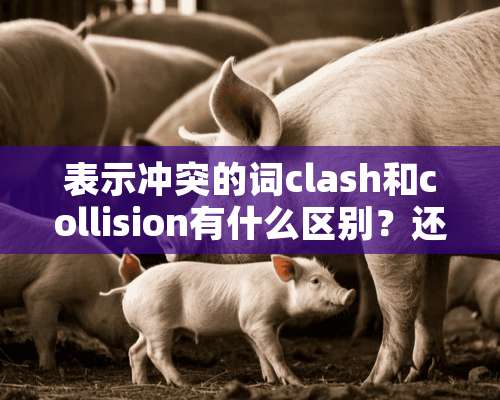 表示冲突的词clash和collision有什么区别？还有conflict？