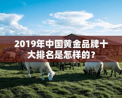 2019年中国黄金品牌十大排名是怎样的？