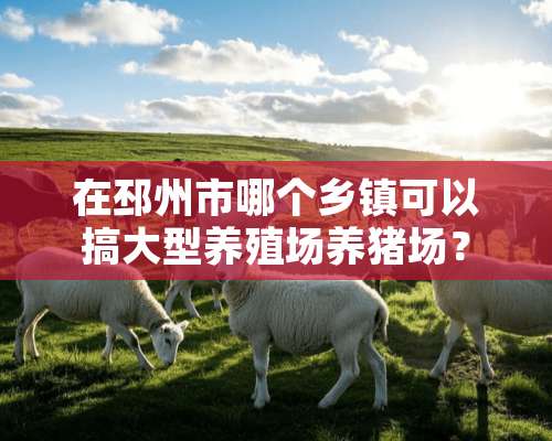 在邳州市哪个乡镇可以搞大型养殖场养猪场？