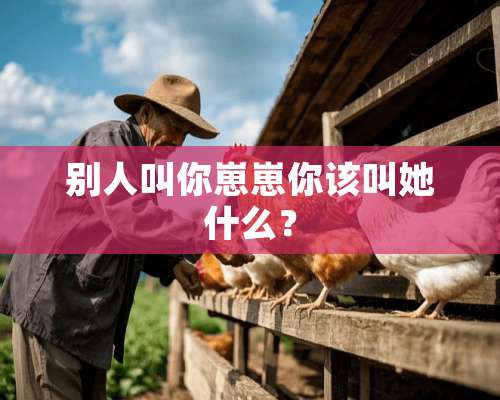 别人叫你崽崽你该叫她什么？