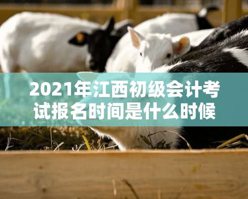 2021年江西初级会计考试报名时间是什么时候