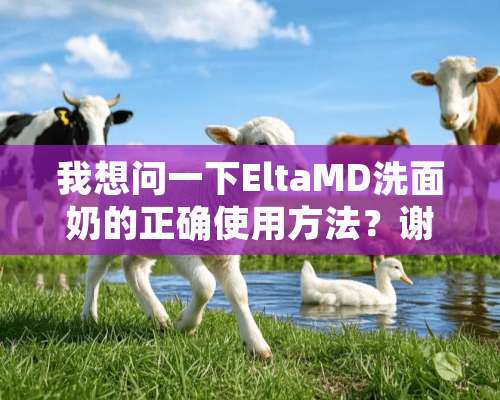 我想问一下EltaMD洗面奶的正确使用方法？谢谢各位了！