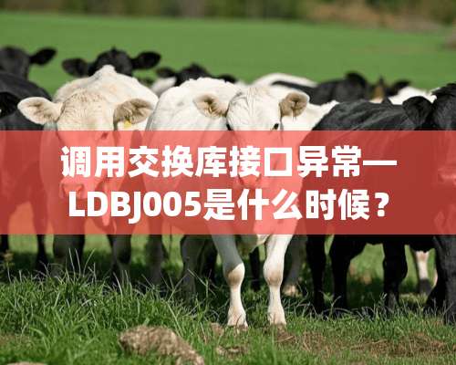 调用交换库接口异常—LDBJ005是什么时候？