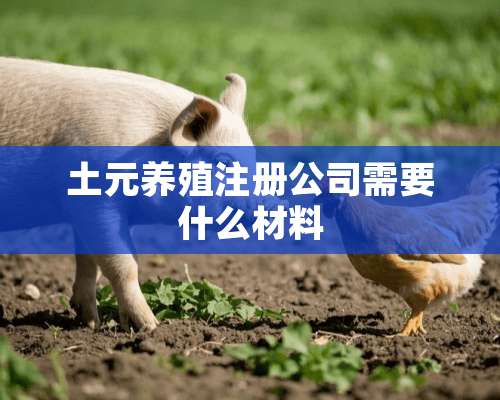 土元养殖注册公司需要什么材料