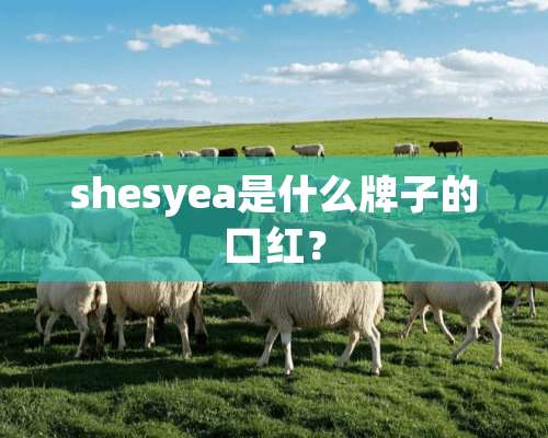 shesyea是什么牌子的口红？